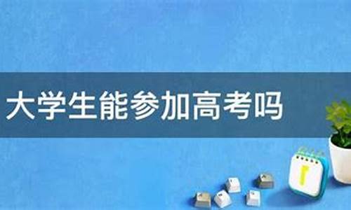 大学生能高考吗_大学生可以参加高考吗,应如何报名