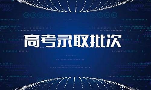 今年高考录取批次是什么-今年高考录取批次