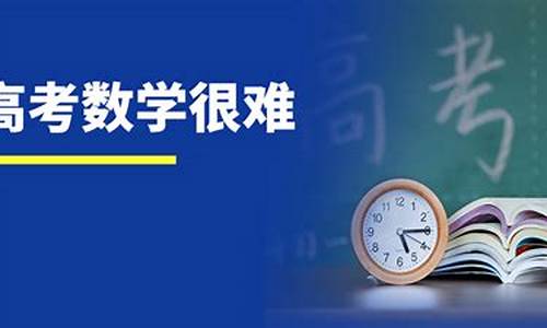 今年高考数学考试难吗-今年数学高考试卷难吗